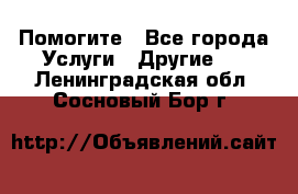 Помогите - Все города Услуги » Другие   . Ленинградская обл.,Сосновый Бор г.